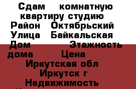 Сдам 1- комнатную квартиру студию › Район ­ Октябрьский › Улица ­ Байкальская › Дом ­ 244/6 › Этажность дома ­ 14 › Цена ­ 15 000 - Иркутская обл., Иркутск г. Недвижимость » Квартиры аренда   . Иркутская обл.